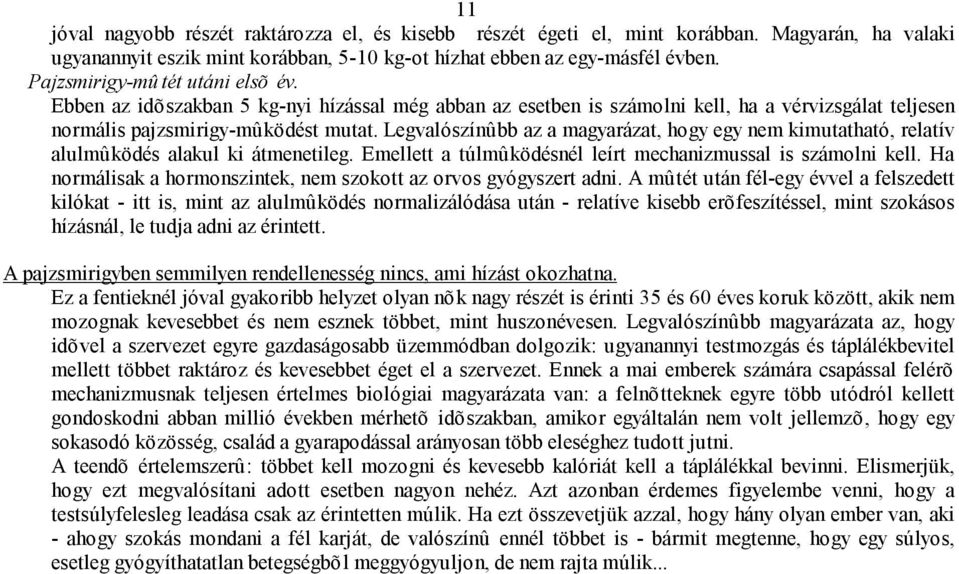 Legvalószínûbb az a magyarázat, hogy egy nem kimutatható, relatív alulmûködés alakul ki átmenetileg. Emellett a túlmûködésnél leírt mechanizmussal is számolni kell.