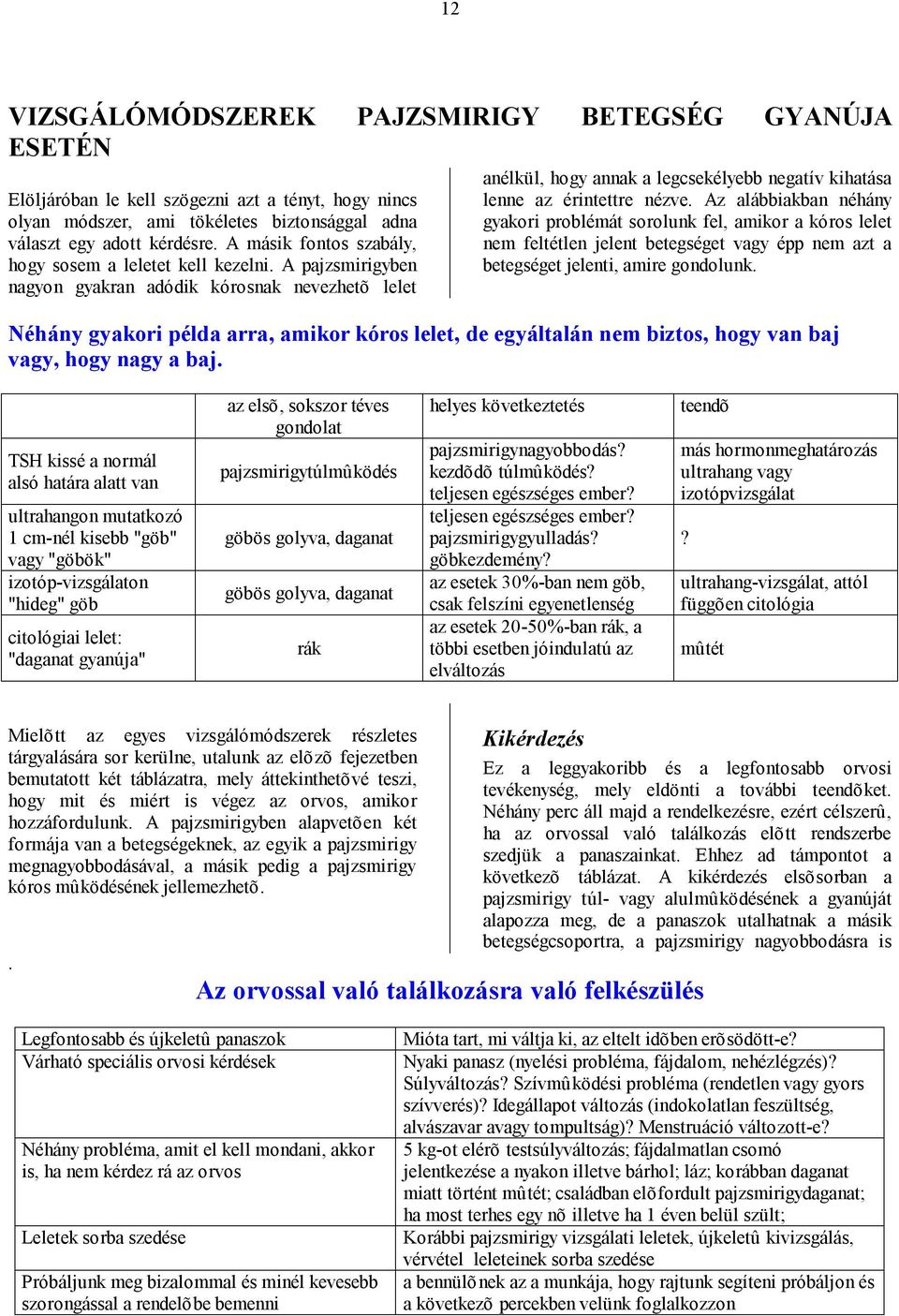 A pajzsmirigyben nagyon gyakran adódik kórosnak nevezhetõ lelet anélkül, hogy annak a legcsekélyebb negatív kihatása lenne az érintettre nézve.