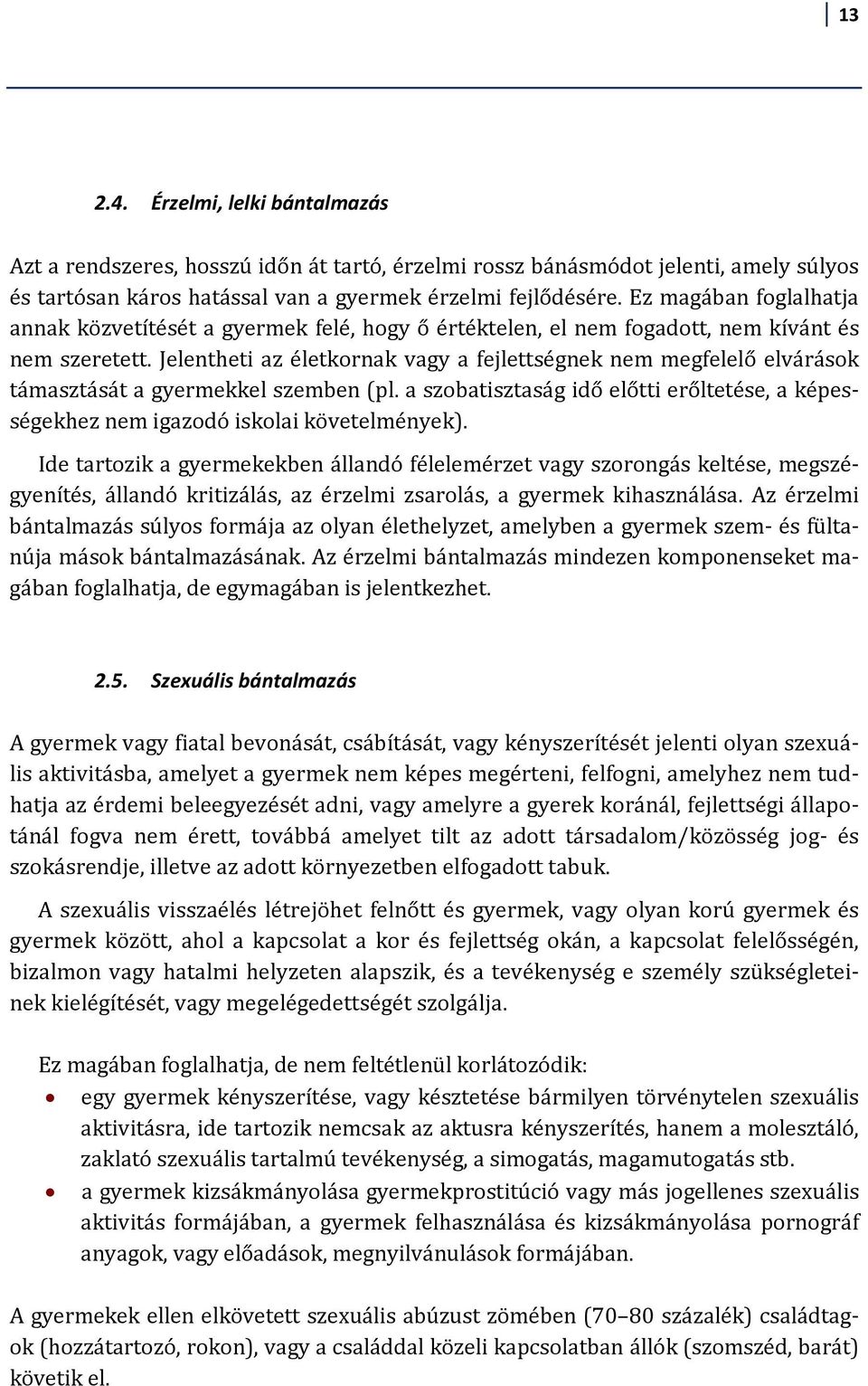 Jelentheti az életkornak vagy a fejlettségnek nem megfelelő elvárások támasztását a gyermekkel szemben (pl. a szobatisztaság idő előtti erőltetése, a képességekhez nem igazodó iskolai követelmények).