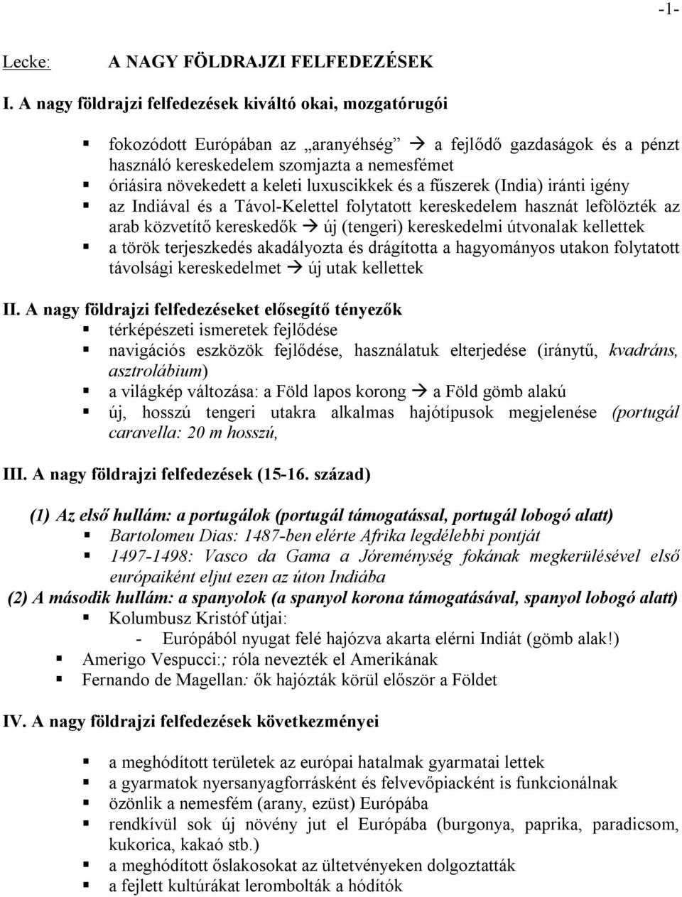 luxuscikkek és a fűszerek (India) iránti igény az Indiával és a Távol-Kelettel folytatott kereskedelem hasznát lefölözték az arab közvetítő kereskedők új (tengeri) kereskedelmi útvonalak kellettek a