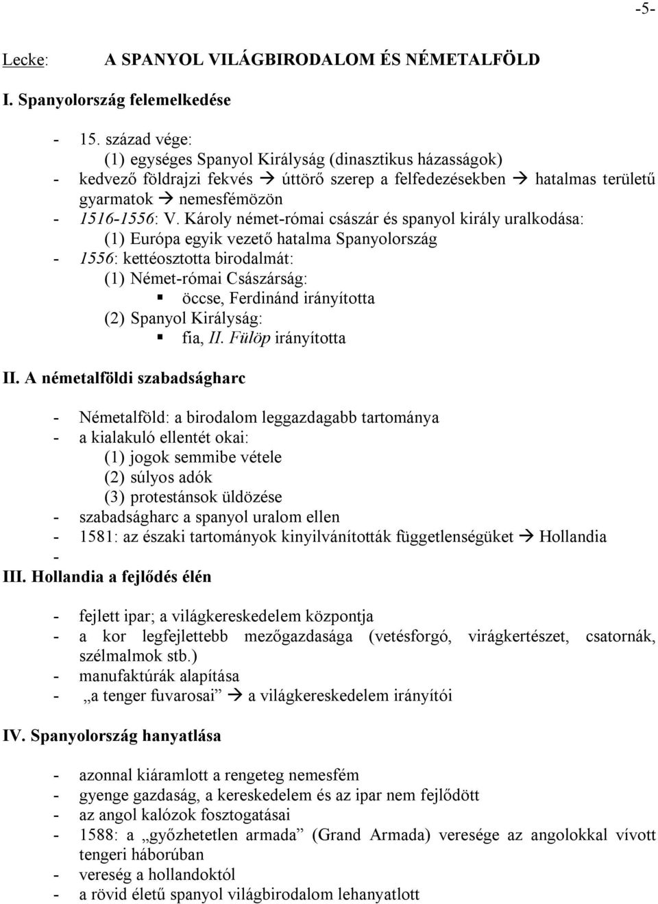 Károly német-római császár és spanyol király uralkodása: (1) Európa egyik vezető hatalma Spanyolország - 1556: kettéosztotta birodalmát: (1) Német-római Császárság: öccse, Ferdinánd irányította (2)