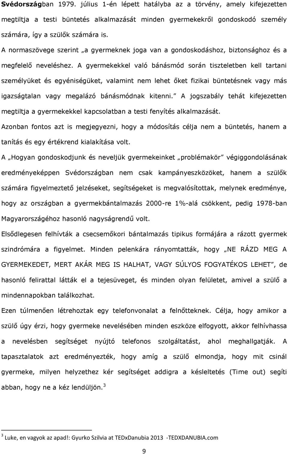 A gyermekekkel való bánásmód során tiszteletben kell tartani személyüket és egyéniségüket, valamint nem lehet őket fizikai büntetésnek vagy más igazságtalan vagy megalázó bánásmódnak kitenni.