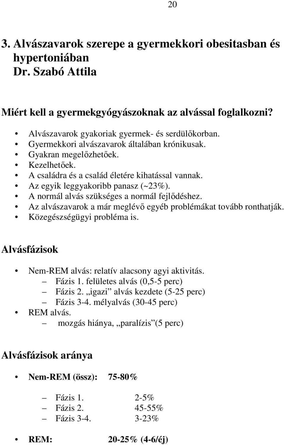 A normál alvás szükséges a normál fejlıdéshez. Az alvászavarok a már meglévı egyéb problémákat tovább ronthatják. Közegészségügyi probléma is.