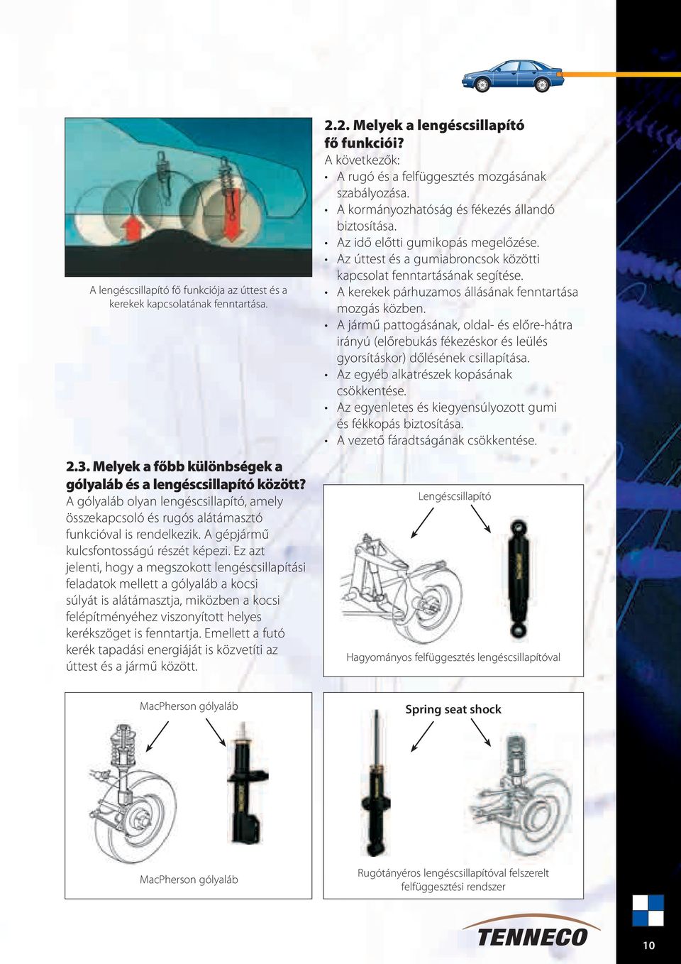 Ez azt jelenti, hogy a megszokott lengéscsillapítási feladatok mellett a gólyaláb a kocsi súlyát is alátámasztja, miközben a kocsi felépítményéhez viszonyított helyes kerékszöget is fenntartja.