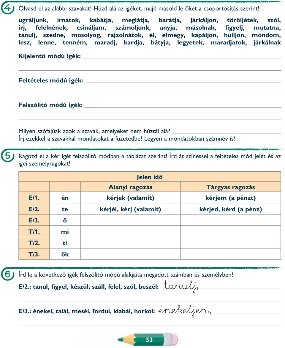 elmegy, kapáljon, hulljon, mondom, lesz, lenne, tenném, maradj, kardja, bátyja, legyetek, maradjatok, járkálnak Kijelentô módú igék: Feltételes módú igék: Felszólító módú igék: Milyen szófajúak azok