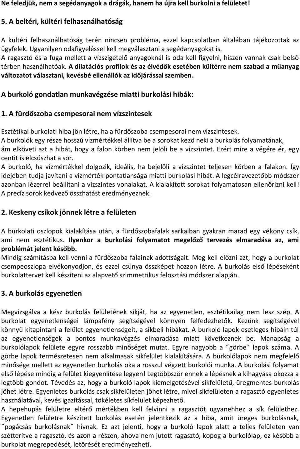 Ugyanilyen odafigyeléssel kell megválasztani a segédanyagokat is. A ragasztó és a fuga mellett a vízszigetelő anyagoknál is oda kell figyelni, hiszen vannak csak belső térben használhatóak.