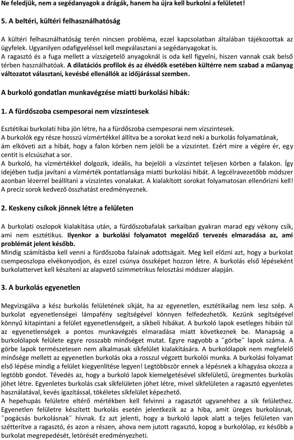 Ugyanilyen odafigyeléssel kell megválasztani a segédanyagokat is. A ragasztó és a fuga mellett a vízszigetelő anyagoknál is oda kell figyelni, hiszen vannak csak belső térben használhatóak.