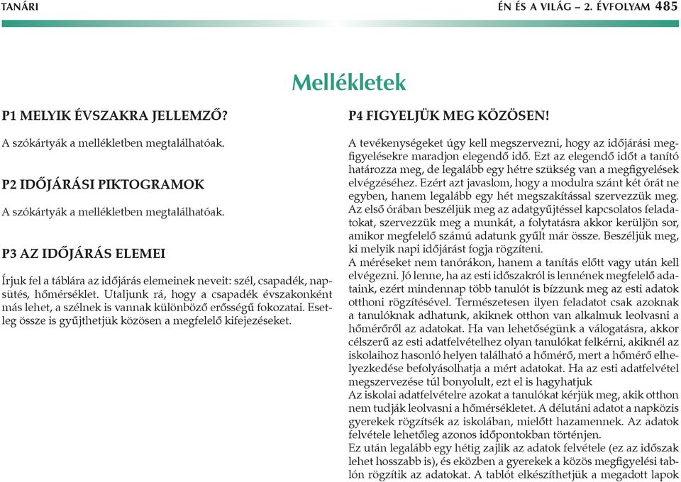 Utaljunk rá, hogy a csapadék évszakonként más lehet, a szélnek is vannak különböző erősségű fokozatai. Esetleg össze is gyűjthetjük közösen a megfelelő kifejezéseket. P4 Figyeljük meg közösen!