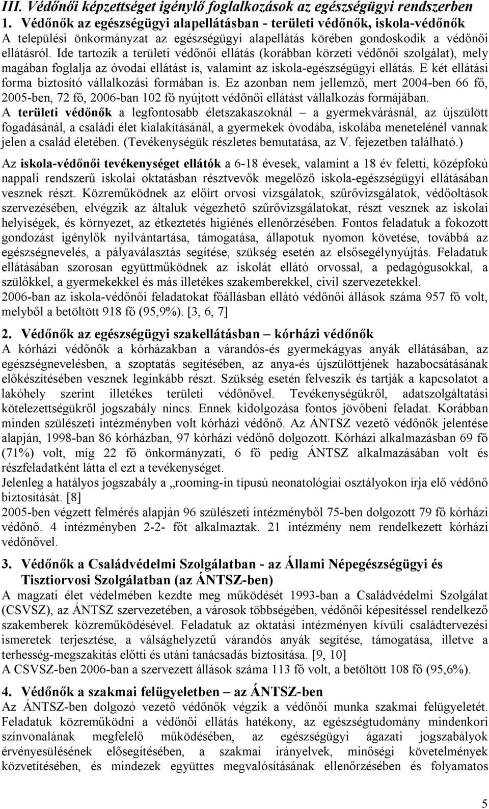 Ide tartozik a területi védőnői ellátás (korábban körzeti védőnői szolgálat), mely magában foglalja az óvodai ellátást is, valamint az iskola-egészségügyi ellátás.