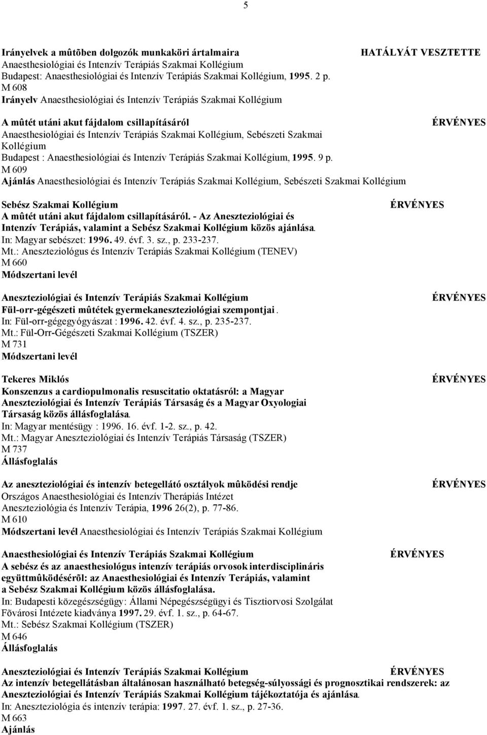 In: Magyar sebészet: 1996. 49. évf. 3. sz., p. 233-237. Mt.: Aneszteziológus és Intenzív Terápiás Szakmai Kollégium (TENEV) M 660 Fül-orr-gégészeti mûtétek gyermekaneszteziológiai szempontjai.