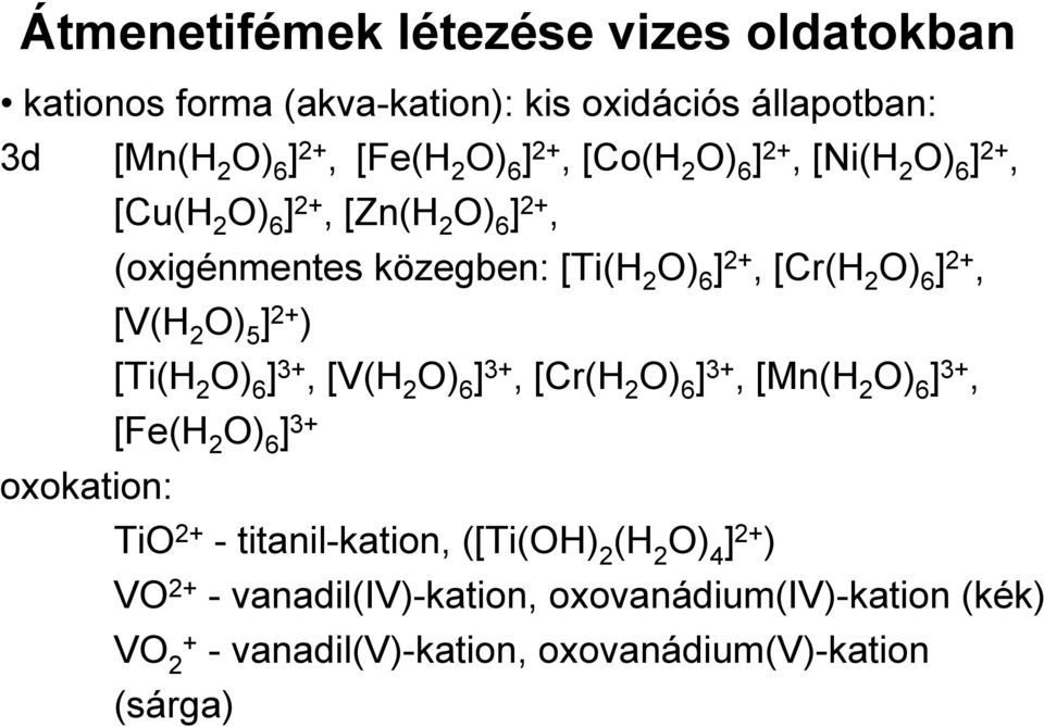 [V(H 2 O) 5 ] 2+ ) [Ti(H 2 O) 6 ] 3+, [V(H 2 O) 6 ] 3+, [Cr(H 2 O) 6 ] 3+, [Mn(H 2 O) 6 ] 3+, [Fe(H 2 O) 6 ] 3+ oxokation: TiO 2+ -