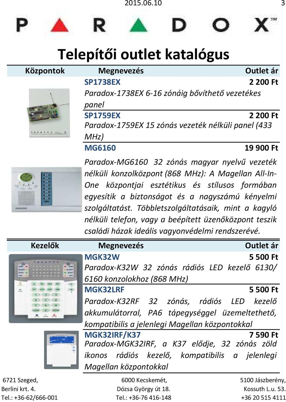 32 zónás magyar nyelvű vezeték nélküli konzolközpont (868 MHz): A Magellan All-In- One központjai esztétikus és stílusos formában egyesítik a biztonságot és a nagyszámú kényelmi szolgáltatást.