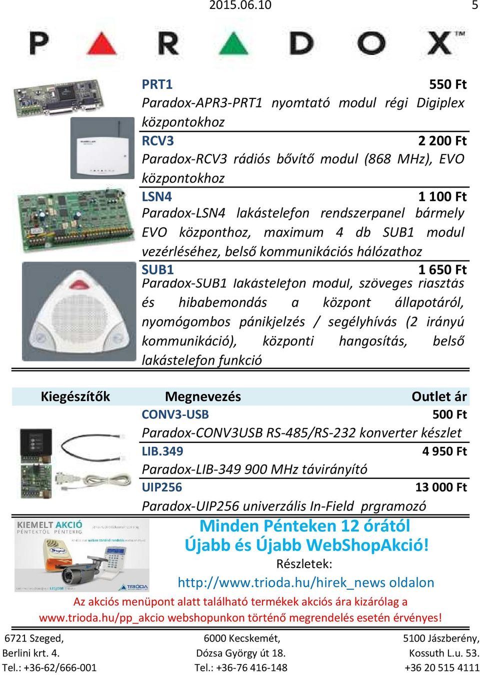 rendszerpanel bármely EVO központhoz, maximum 4 db SUB1 modul vezérléséhez, belső kommunikációs hálózathoz SUB1 1650 Ft Paradox-SUB1 lakástelefon modul, szöveges riasztás és hibabemondás a központ