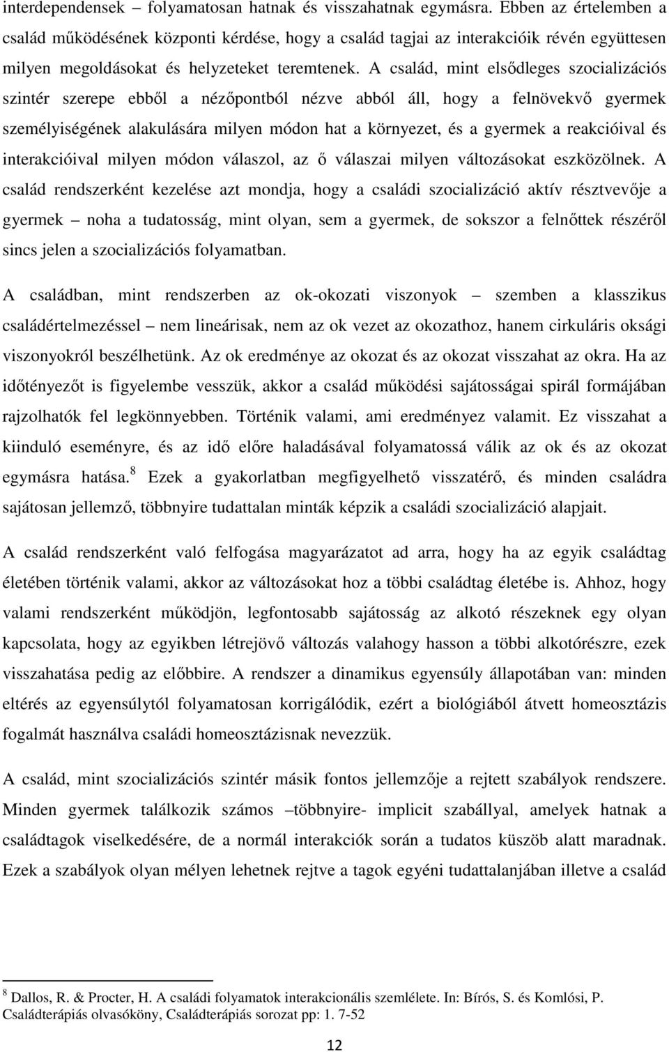 A család, mint elsődleges szocializációs szintér szerepe ebből a nézőpontból nézve abból áll, hogy a felnövekvő gyermek személyiségének alakulására milyen módon hat a környezet, és a gyermek a