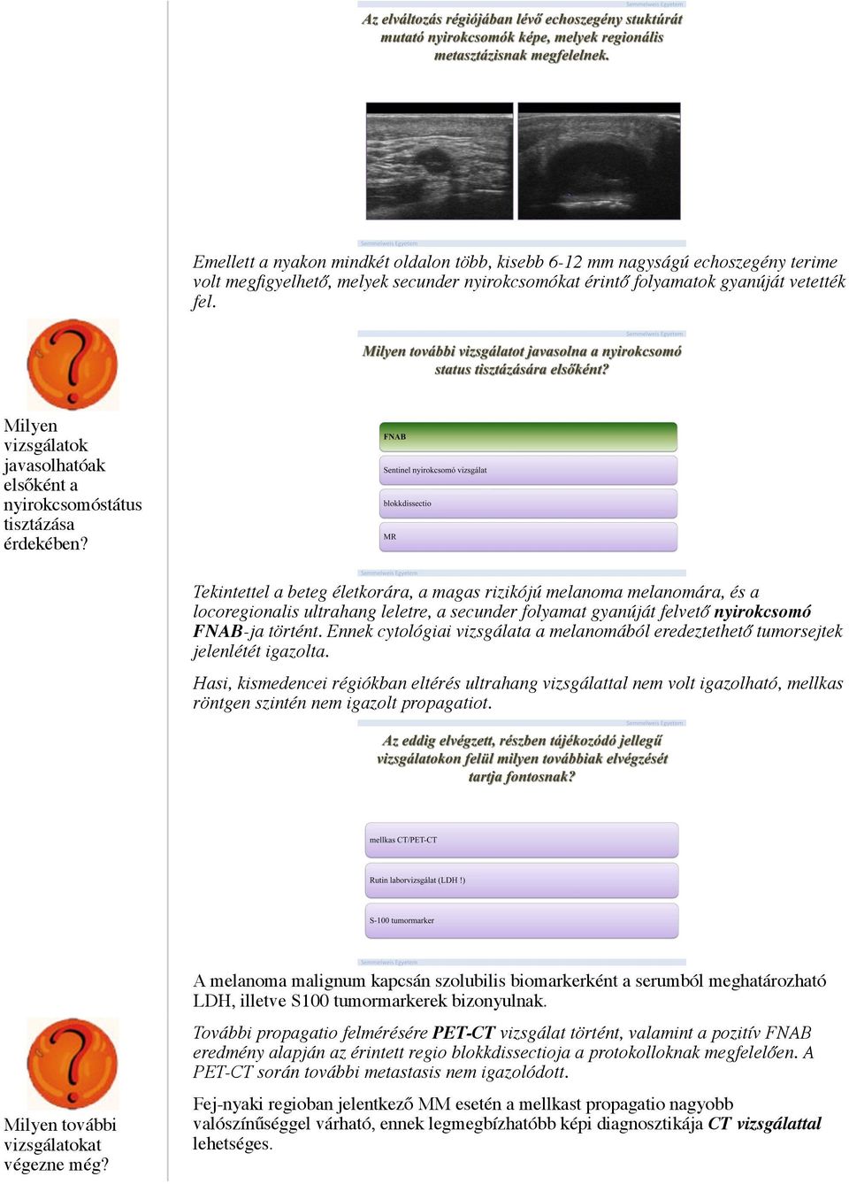 Tekintettel a beteg életkorára, a magas rizikójú melanoma melanomára, és a locoregionalis ultrahang leletre, a secunder folyamat gyanúját felvető nyirokcsomó FNAB-ja történt.