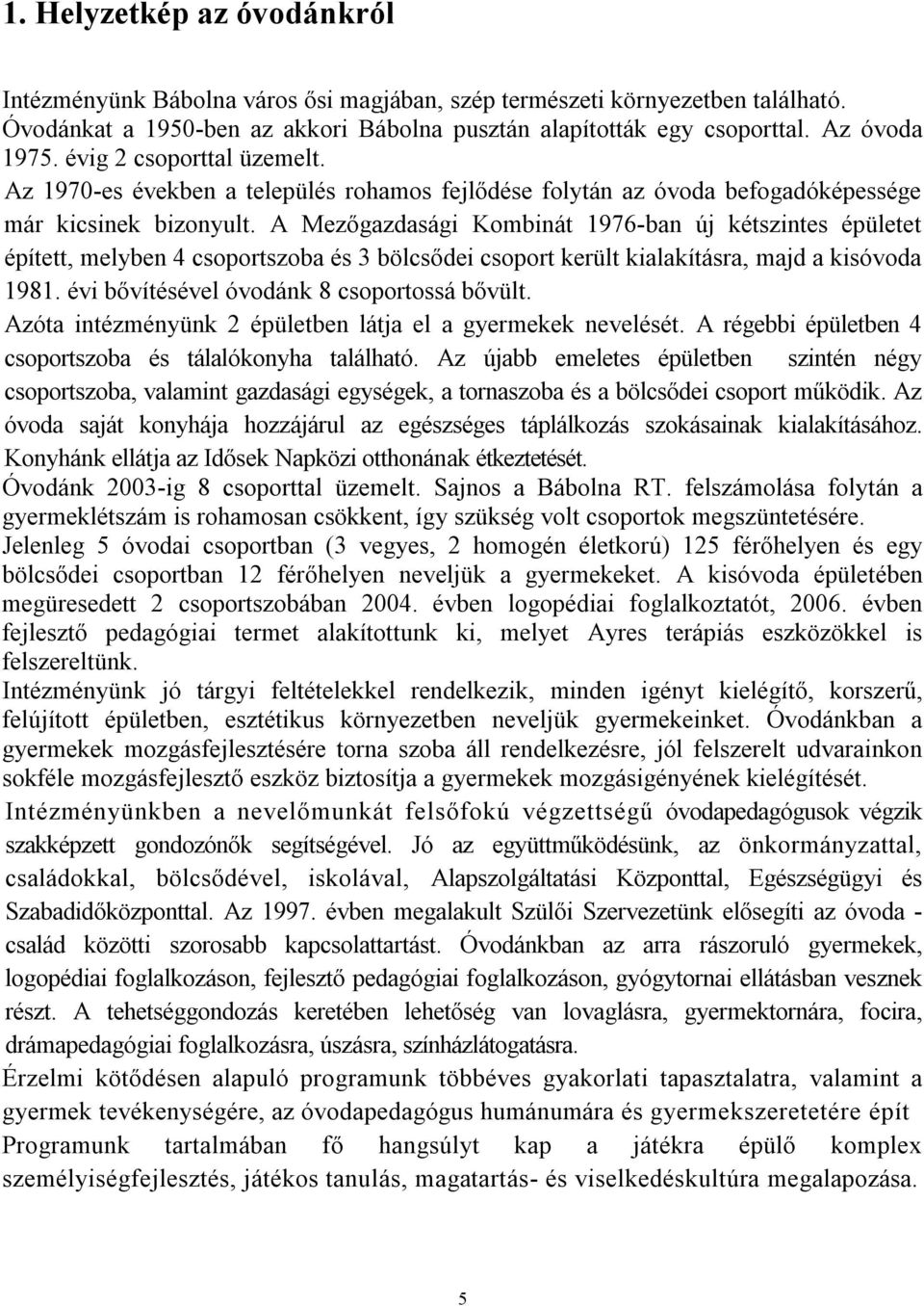 A Mezőgazdasági Kombinát 1976-ban új kétszintes épületet épített, melyben 4 csoportszoba és 3 bölcsődei csoport került kialakításra, majd a kisóvoda 1981. évi bővítésével óvodánk 8 csoportossá bővült.