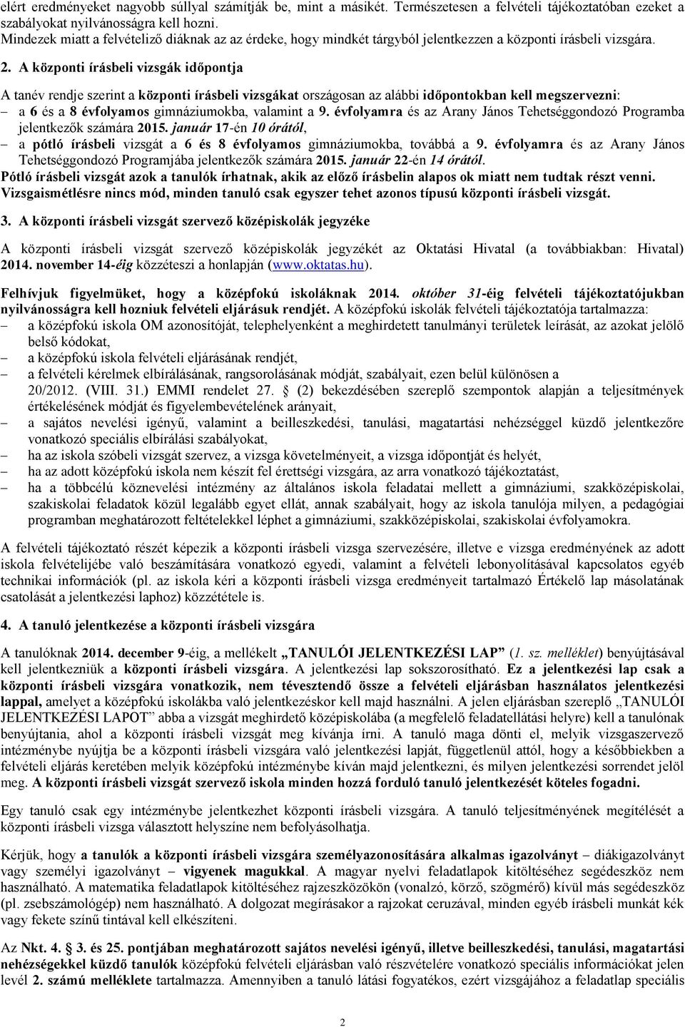 A központi írásbeli vizsgák időpontja A tanév rendje szerint a központi írásbeli vizsgákat országosan az alábbi időpontokban kell megszervezni: a 6 és a 8 évfolyamos gimnáziumokba, valamint a 9.