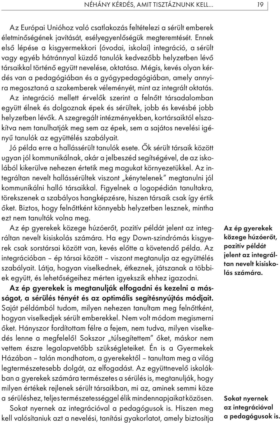 Mégis, kevés olyan kérdés van a pedagógiában és a gyógypedagógiában, amely annyira megosztaná a szakemberek véleményét, mint az integrált oktatás.