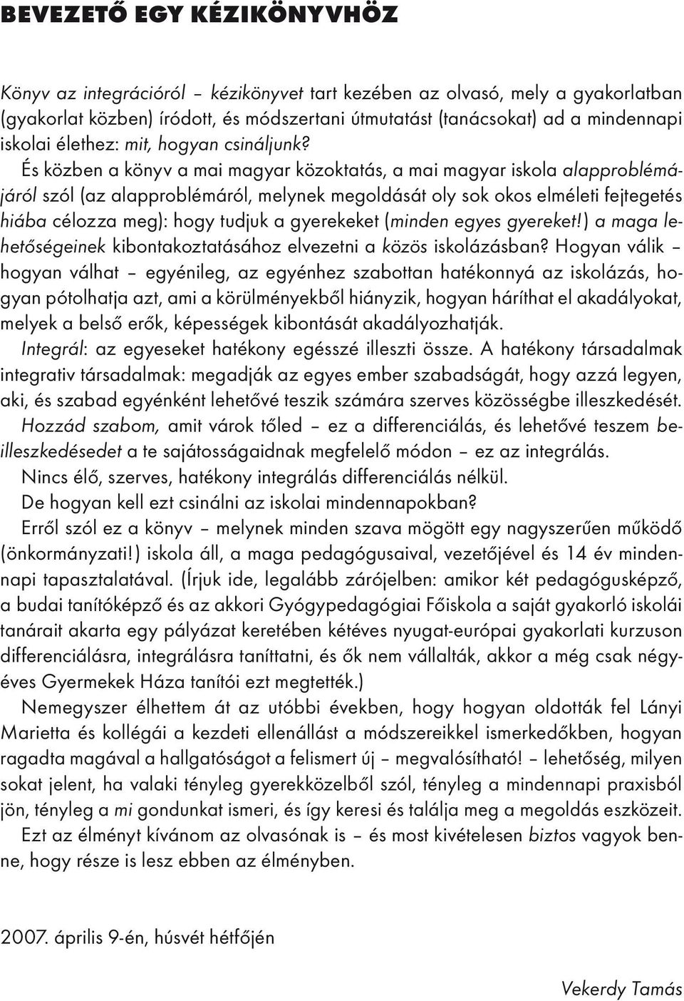 És közben a könyv a mai magyar közoktatás, a mai magyar iskola alapproblémájáról szól (az alapproblémáról, melynek megoldását oly sok okos elméleti fejtegetés hiába célozza meg): hogy tudjuk a