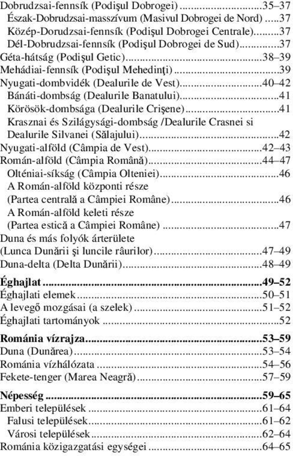 .. 40 42 Bánáti-dombság (Dealurile Banatului)...41 Körösök-dombsága (Dealurile Crişene)...41 Krasznai és Szilágysági-dombság /Dealurile Crasnei si Dealurile Silvanei (Sălajului).