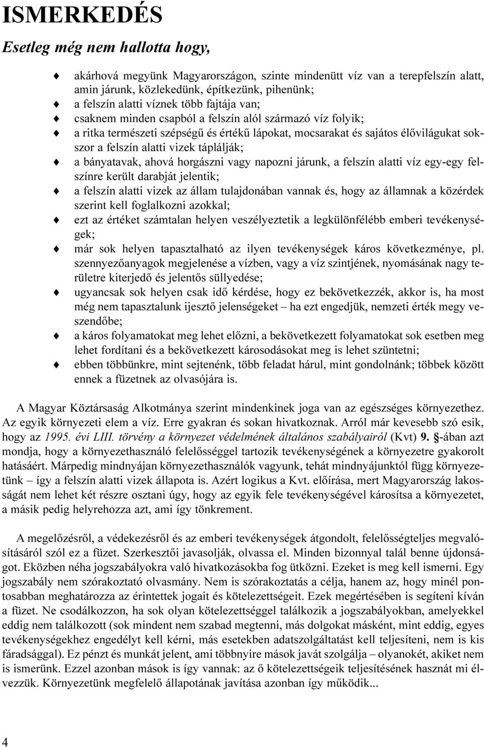 bányatavak, ahová horgászni vagy napozni járunk, a felszín alatti víz egy-egy felszínre került darabját jelentik; a felszín alatti vizek az állam tulajdonában vannak és, hogy az államnak a közérdek