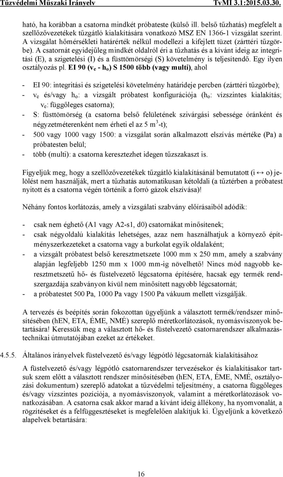 A csatornát egyidejűleg mindkét oldalról éri a tűzhatás és a kívánt ideig az integritási (E), a szigetelési (I) és a füsttömörségi (S) követelmény is teljesítendő. Egy ilyen osztályozás pl.