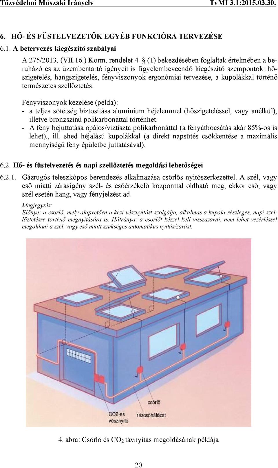 történő természetes szellőztetés. Fényviszonyok kezelése (példa): - a teljes sötétség biztosítása alumínium héjelemmel (hőszigeteléssel, vagy anélkül), illetve bronzszínű polikarbonáttal történhet.