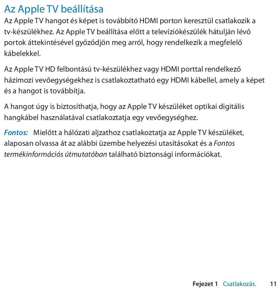 Az Apple TV HD felbontású tv-készülékhez vagy HDMI porttal rendelkező házimozi vevőegységekhez is csatlakoztatható egy HDMI kábellel, amely a képet és a hangot is továbbítja.