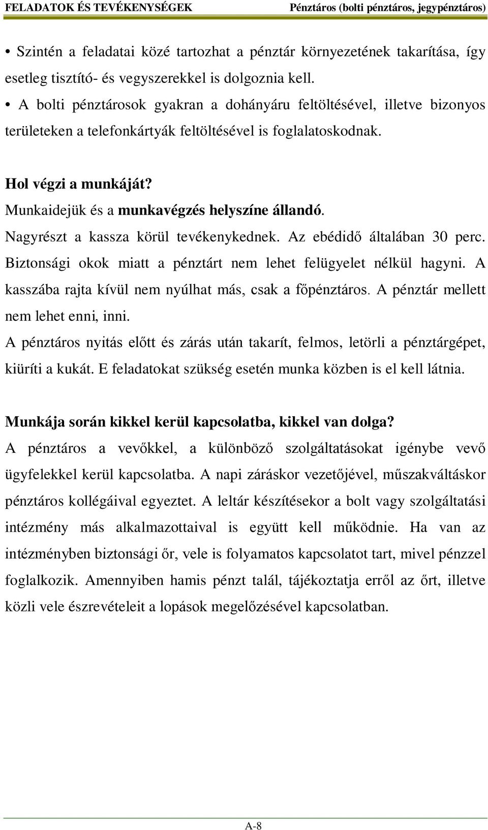 Munkaidejük és a munkavégzés helyszíne állandó. Nagyrészt a kassza körül tevékenykednek. Az ebédidő általában 30 perc. Biztonsági okok miatt a pénztárt nem lehet felügyelet nélkül hagyni.