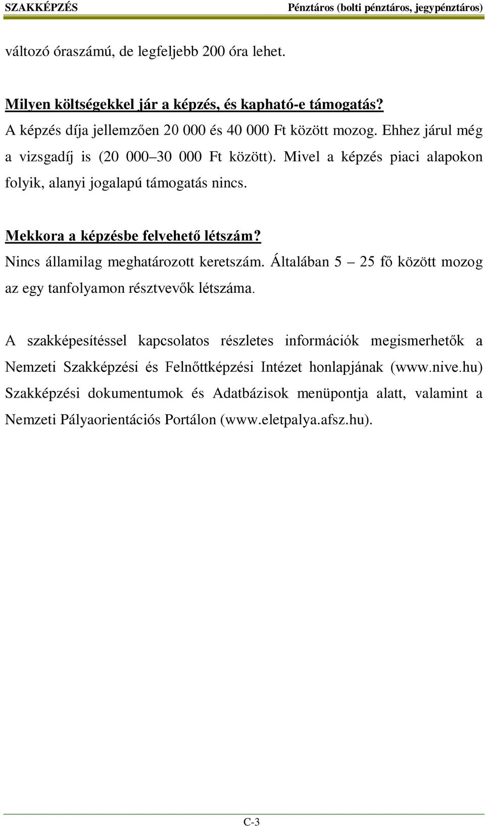 Mekkora a képzésbe felvehető létszám? Nincs államilag meghatározott keretszám. Általában 5 25 fő között mozog az egy tanfolyamon résztvevők létszáma.