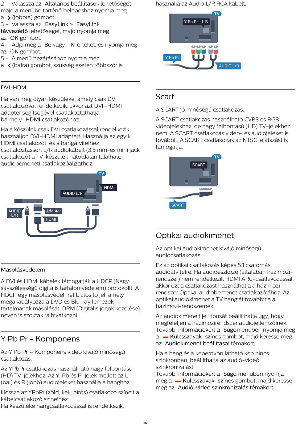 DVI-HDMI Scart Ha van még olyan készüléke, amely csak DVI csatlakozóval rendelkezik, akkor azt DVI HDMI adapter segítségével csatlakoztathatja bármely HDMI csatlakozóhoz.