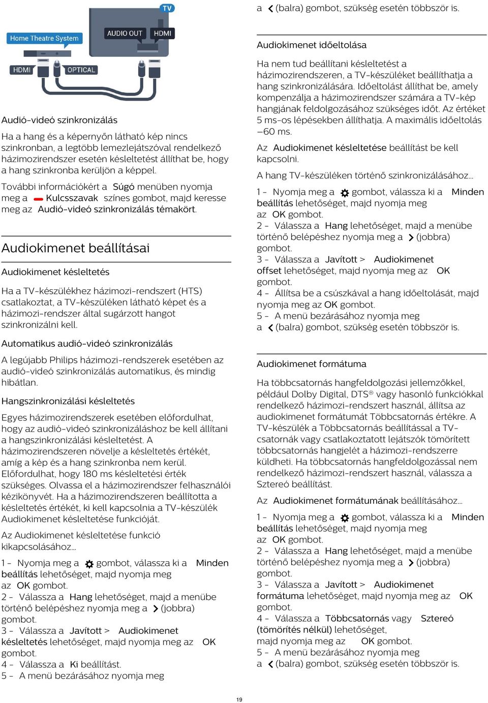 Audió-videó szinkronizálás Ha a hang és a képernyőn látható kép nincs szinkronban, a legtöbb lemezlejátszóval rendelkező házimozirendszer esetén késleltetést állíthat be, hogy a hang szinkronba