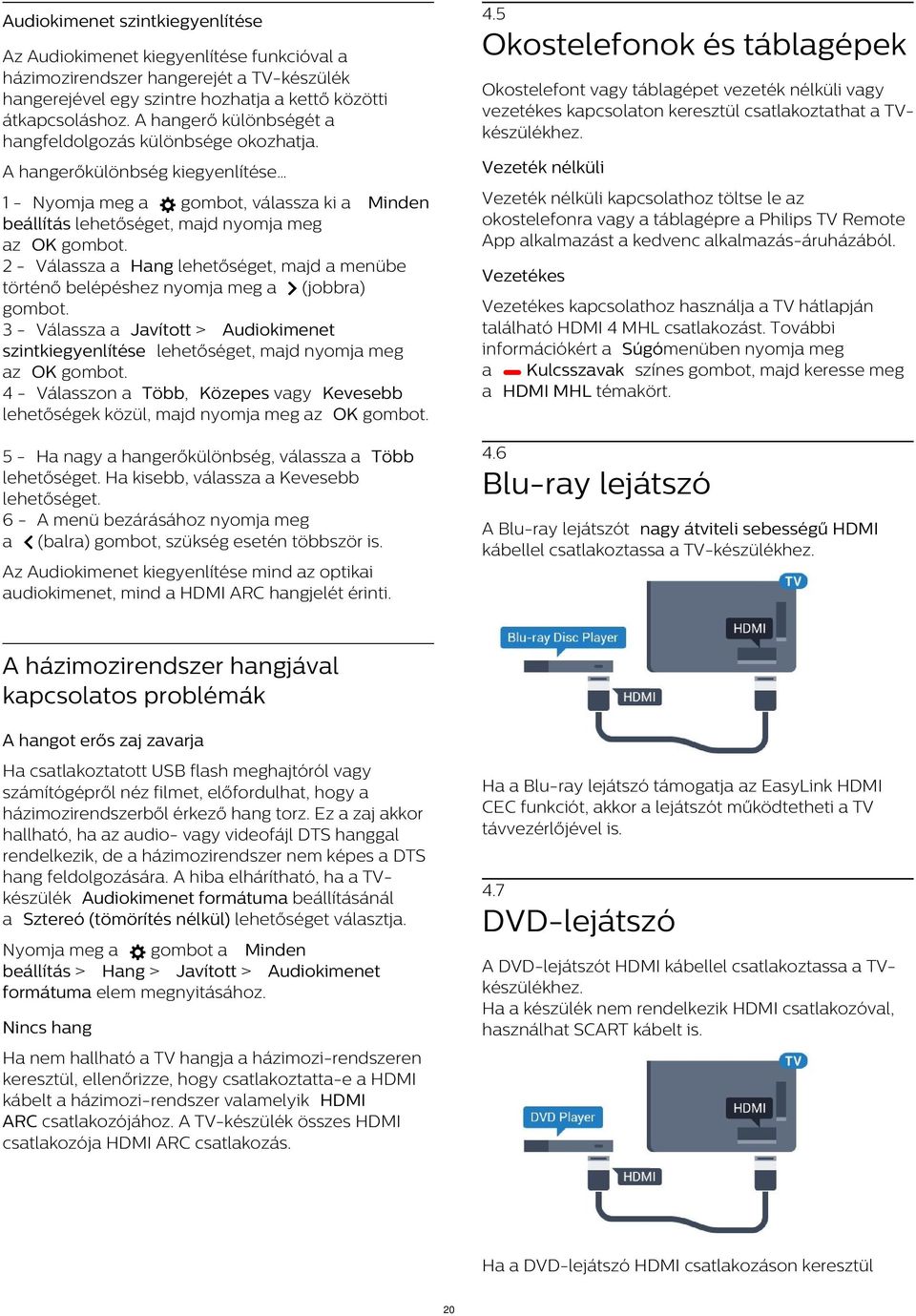 A hangerőkülönbség kiegyenlítése Vezeték nélküli 2 - Válassza a Hang lehetőséget, majd a menübe történő belépéshez nyomja meg a (jobbra) 3 - Válassza a Javított > Audiokimenet szintkiegyenlítése