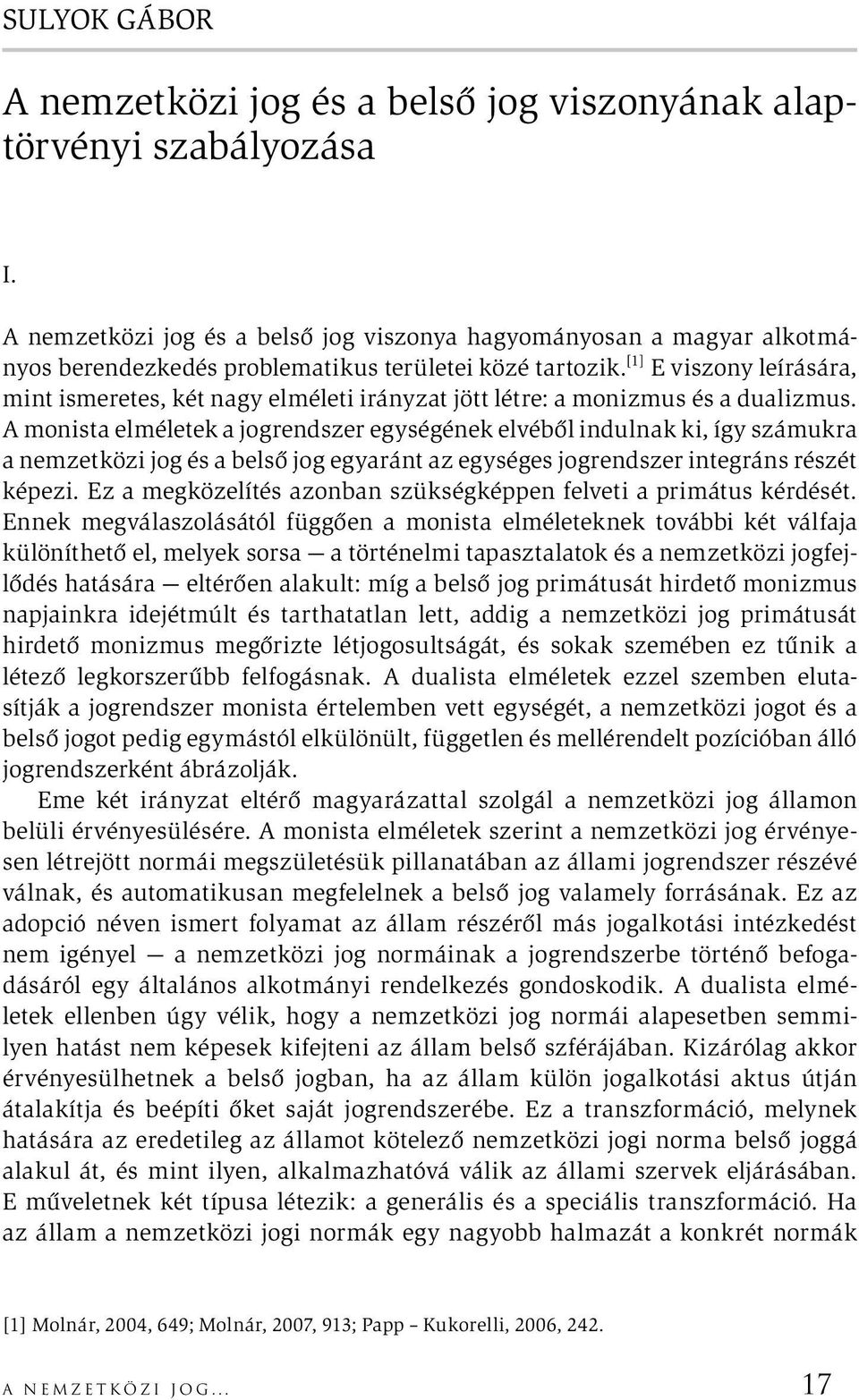 [1] E viszony leírására, mint ismeretes, két nagy elméleti irányzat jött létre: a monizmus és a dualizmus.