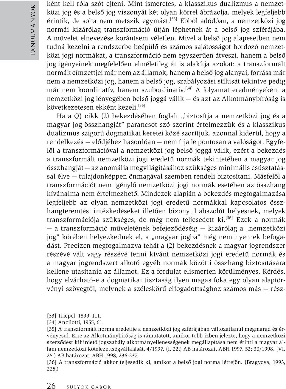[33] Ebből adódóan, a nemzetközi jog normái kizárólag transzformáció útján léphetnek át a belső jog szférájába. A művelet elnevezése korántsem véletlen.