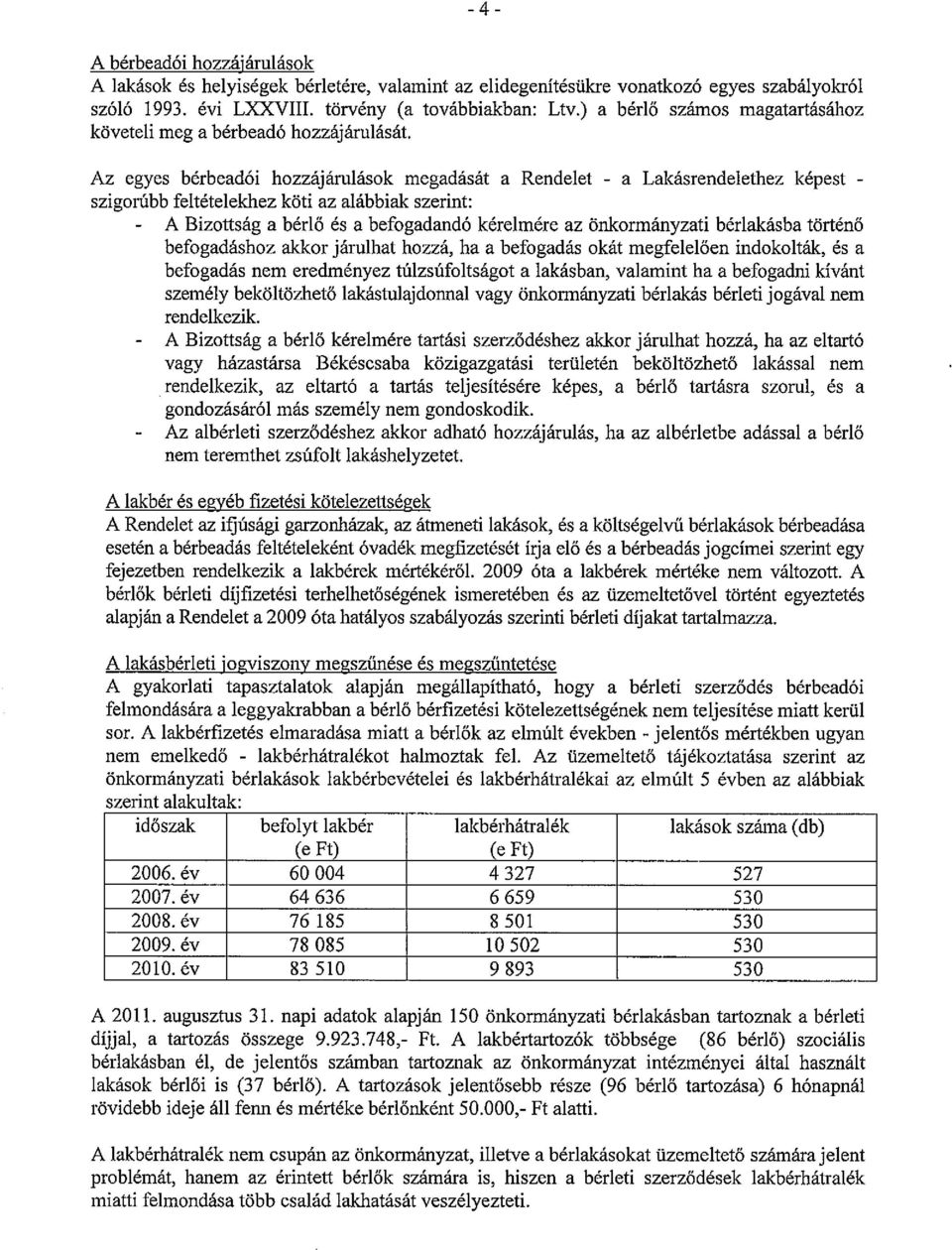 Az egyes bérbeadói hozzájárulások megadását a Rendelet - a Lakásrendelethez képest szigorúbb feltételekhez köti az alábbiak szerint: A Bizottság a bérlő és a befogadandó kérelmére az önkormányzati