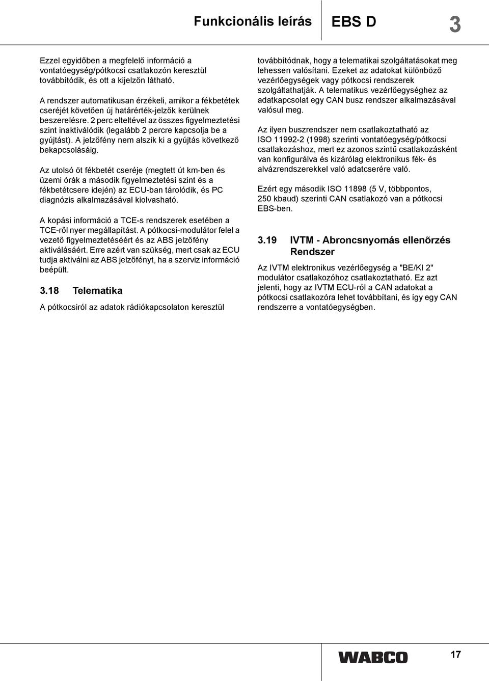 2 perc elteltével az összes figyelmeztetési szint inaktiválódik (legalább 2 percre kapcsolja be a gyújtást). A jelzőfény nem alszik ki a gyújtás következő bekapcsolásáig.