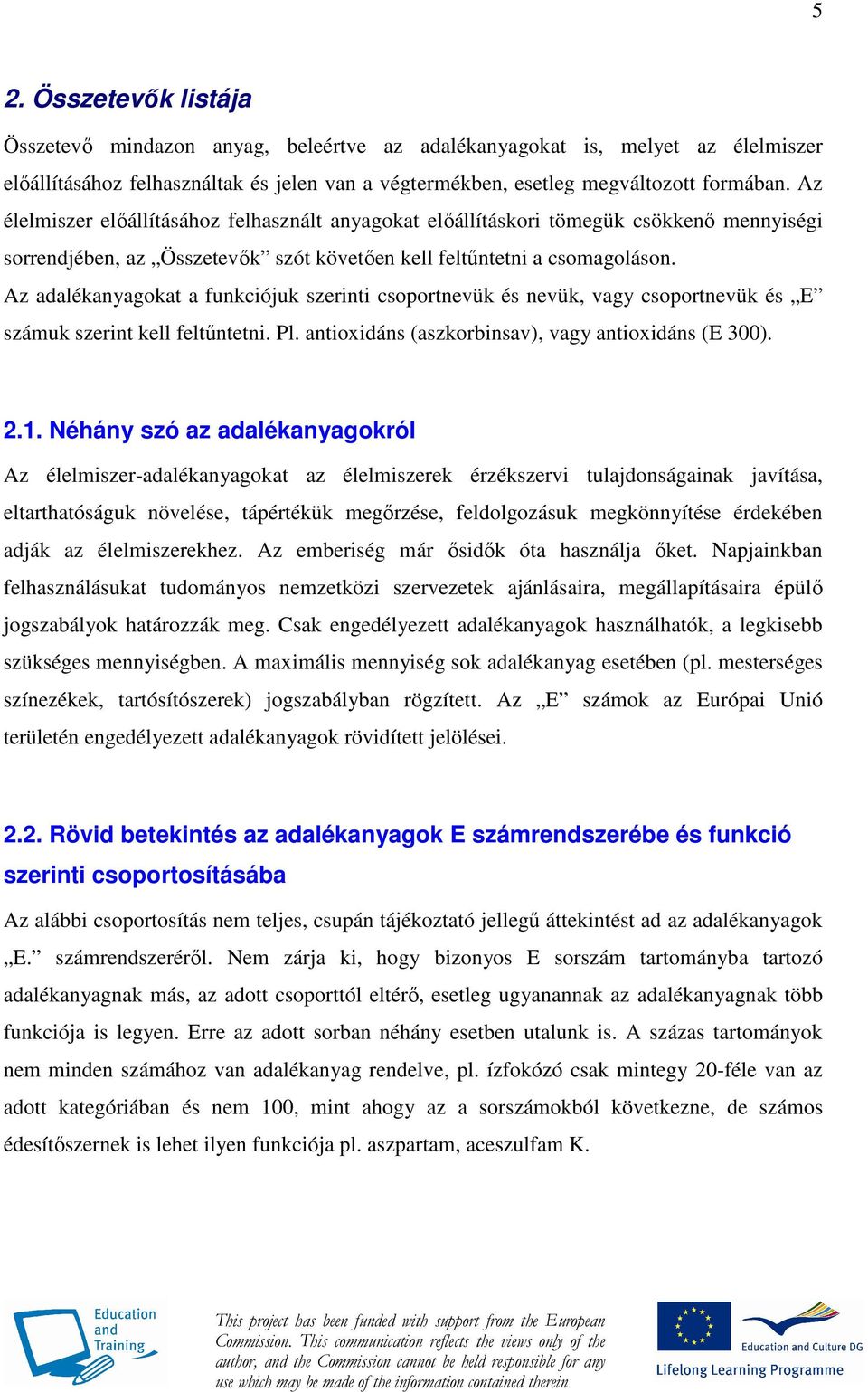 Az adalékanyagokat a funkciójuk szerinti csoportnevük és nevük, vagy csoportnevük és E számuk szerint kell feltőntetni. Pl. antioxidáns (aszkorbinsav), vagy antioxidáns (E 300). 2.1.