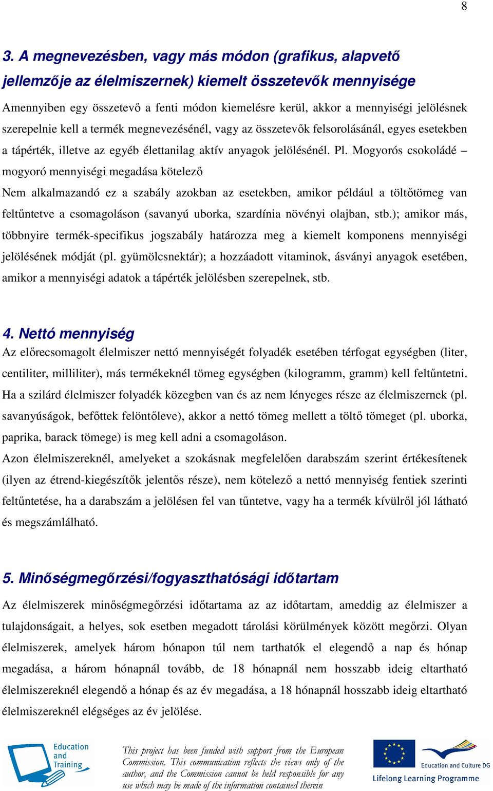 Mogyorós csokoládé mogyoró mennyiségi megadása kötelezı Nem alkalmazandó ez a szabály azokban az esetekben, amikor például a töltıtömeg van feltőntetve a csomagoláson (savanyú uborka, szardínia