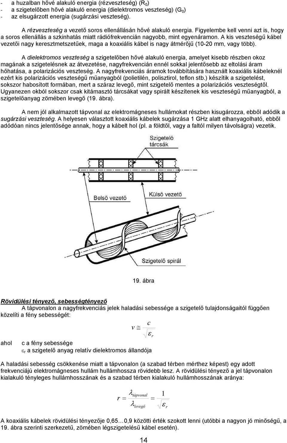 A kis veszteségű kábel vezetői nagy keresztmetszetűek, maga a koaxiális kábel is nagy átmérőjű (10-20 mm, vagy több).