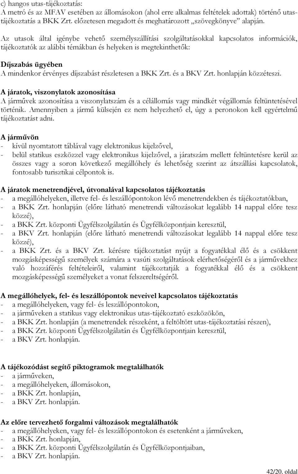 Az utasok által igénybe vehető személyszállítási szolgáltatásokkal kapcsolatos információk, tájékoztatók az alábbi témákban és helyeken is megtekinthetők: Díjszabás ügyében A mindenkor érvényes