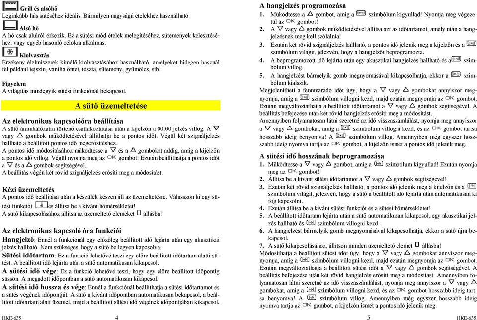 Kiolvasztás Érzékeny élelmiszerek kímélő kiolvasztásához használható, amelyeket hidegen használ fel például tejszín, vanília öntet, tészta, sütemény, gyümölcs, stb.