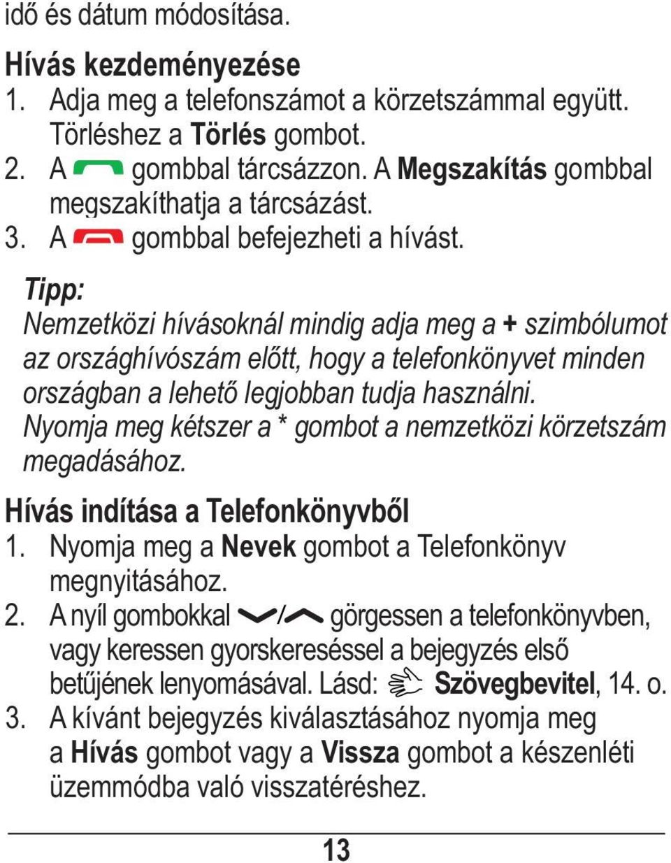 Nyomja meg kétszer a * gombot a nemzetközi körzetszám megadásához. Hívás indítása a Telefonkönyvből 1. Nyomja meg a Nevek gombot a Telefonkönyv megnyitásához. 2.