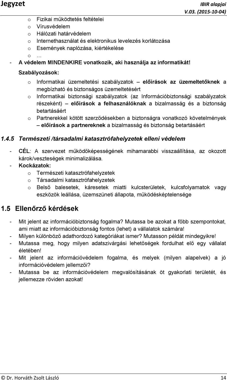 Szabályozások: o Informatikai üzemeltetési szabályzatok előírások az üzemeltetőknek a megbízható és biztonságos üzemeltetésért o Informatikai biztonsági szabályzatok (az Információbiztonsági
