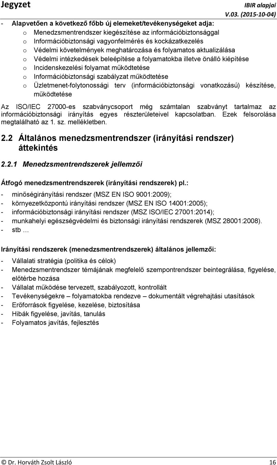 szabályzat működtetése o Üzletmenet-folytonossági terv (információbiztonsági vonatkozású) készítése, működtetése Az ISO/IEC 27000-es szabványcsoport még számtalan szabványt tartalmaz az