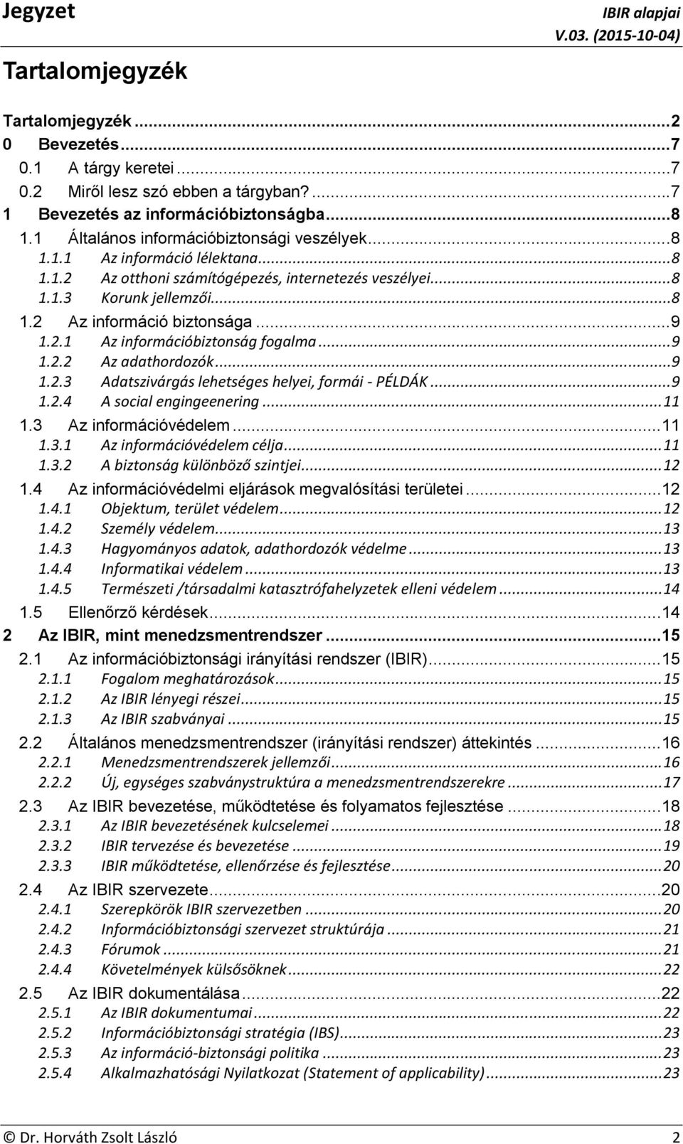 ..9 1.2.1 Az információbiztonság fogalma...9 1.2.2 Az adathordozók...9 1.2.3 Adatszivárgás lehetséges helyei, formái - PÉLDÁK...9 1.2.4 A social engingeenering... 11 1.3 Az információvédelem...11 1.3.1 Az információvédelem célja.
