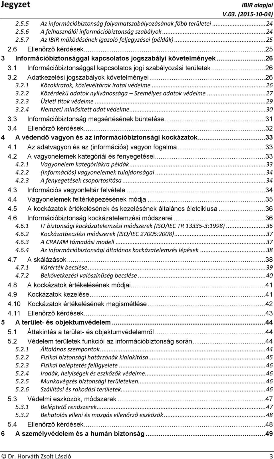 ..26 3.2.1 Közokiratok, közlevéltárak iratai védelme... 26 3.2.2 Közérdekű adatok nyilvánossága Személyes adatok védelme... 27 3.2.3 Üzleti titok védelme... 29 3.2.4 Nemzeti minősített adat védelme.