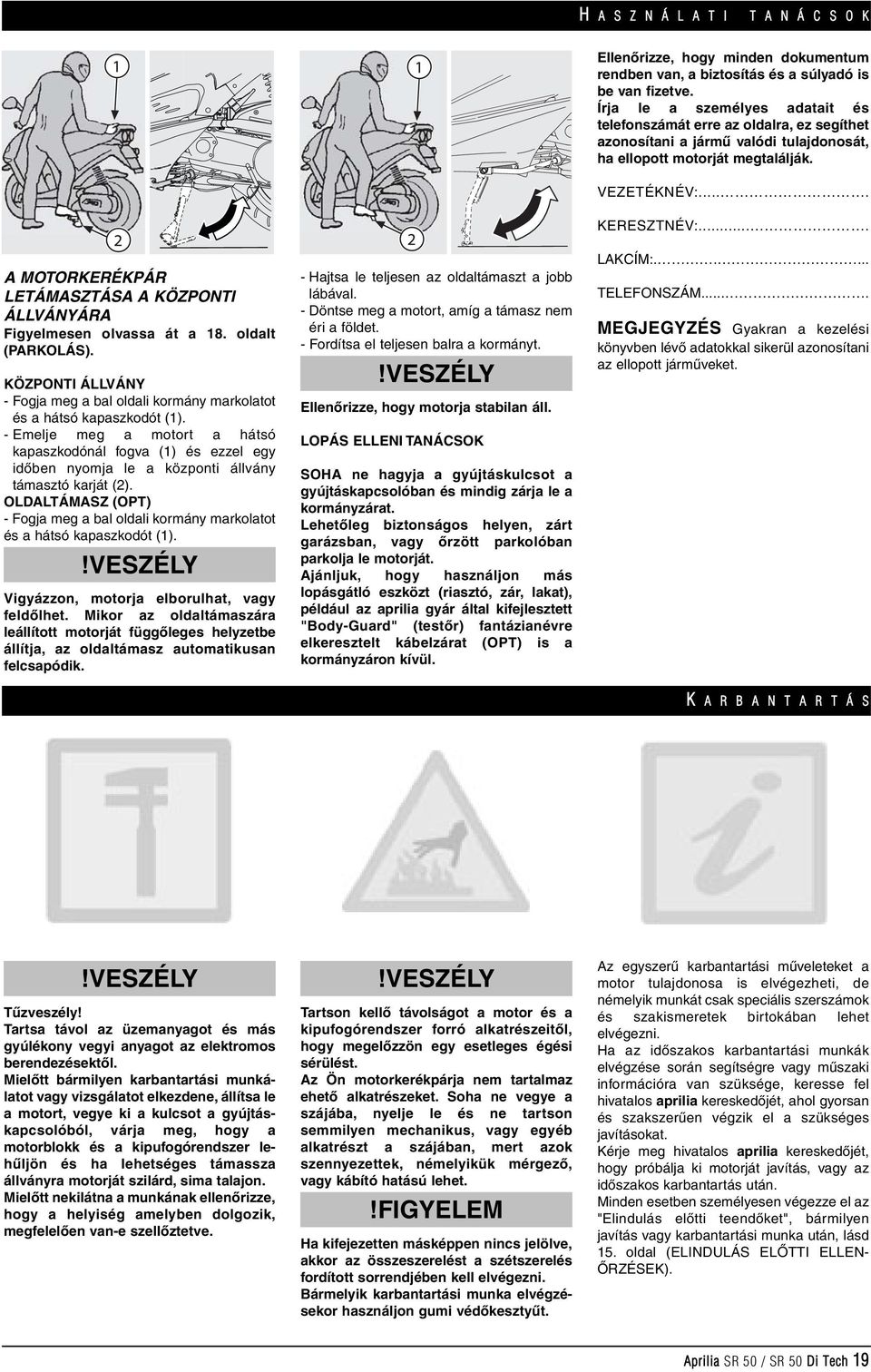 - Emelje meg a motort a hátsó kapaszkodónál fogva (1) és ezzel egy idôben nyomja le a központi állvány támasztó karját (2).