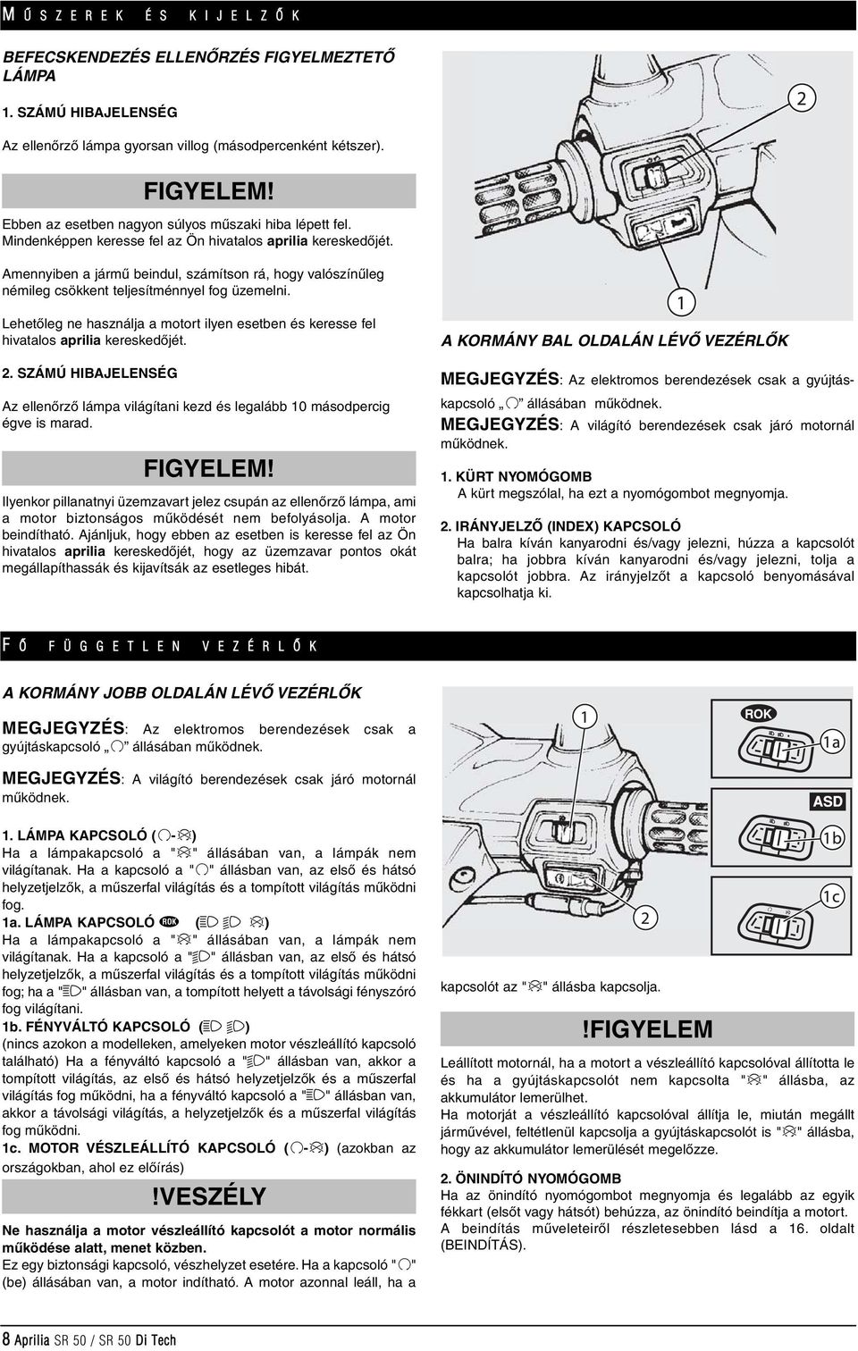 Amennyiben a jármû beindul, számítson rá, hogy valószínûleg némileg csökkent teljesítménnyel fog üzemelni. Lehetôleg ne használja a motort ilyen esetben és keresse fel hivatalos aprilia kereskedôjét.