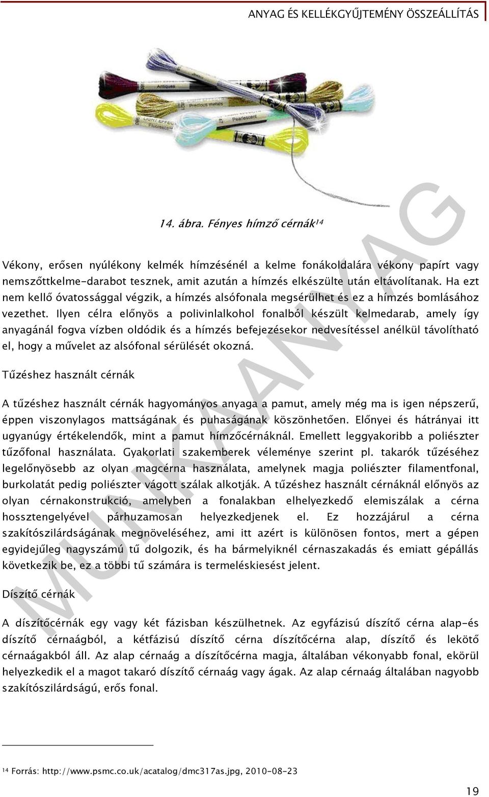 Ilyen célra előnyös a polivinlalkohol fonalból készült kelmedarab, amely így anyagánál fogva vízben oldódik és a hímzés befejezésekor nedvesítéssel anélkül távolítható el, hogy a művelet az alsófonal